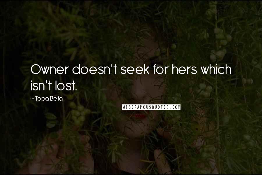 Toba Beta Quotes: Owner doesn't seek for hers which isn't lost.