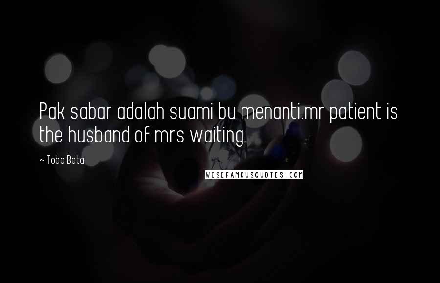 Toba Beta Quotes: Pak sabar adalah suami bu menanti.mr patient is the husband of mrs waiting.