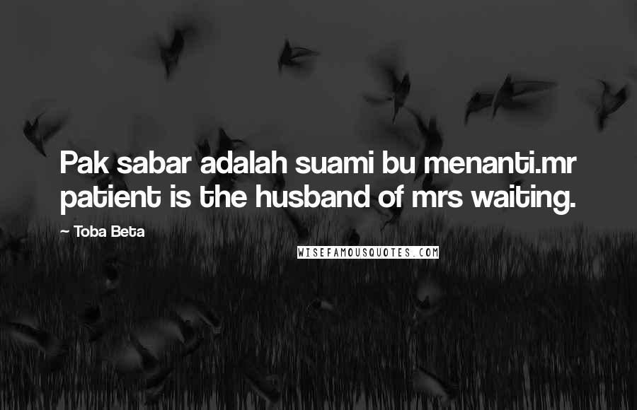 Toba Beta Quotes: Pak sabar adalah suami bu menanti.mr patient is the husband of mrs waiting.