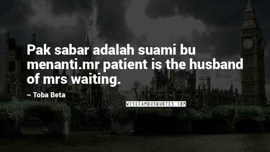 Toba Beta Quotes: Pak sabar adalah suami bu menanti.mr patient is the husband of mrs waiting.