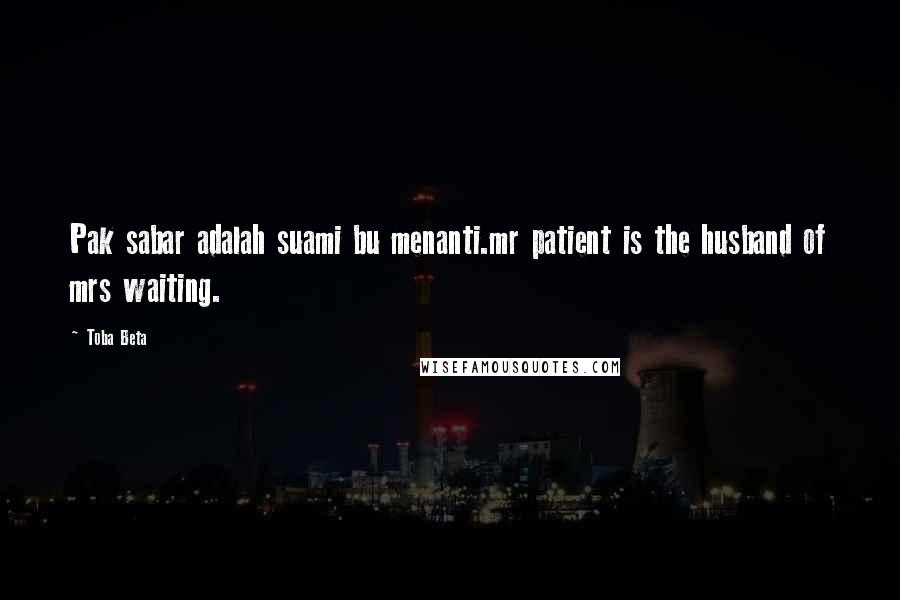 Toba Beta Quotes: Pak sabar adalah suami bu menanti.mr patient is the husband of mrs waiting.