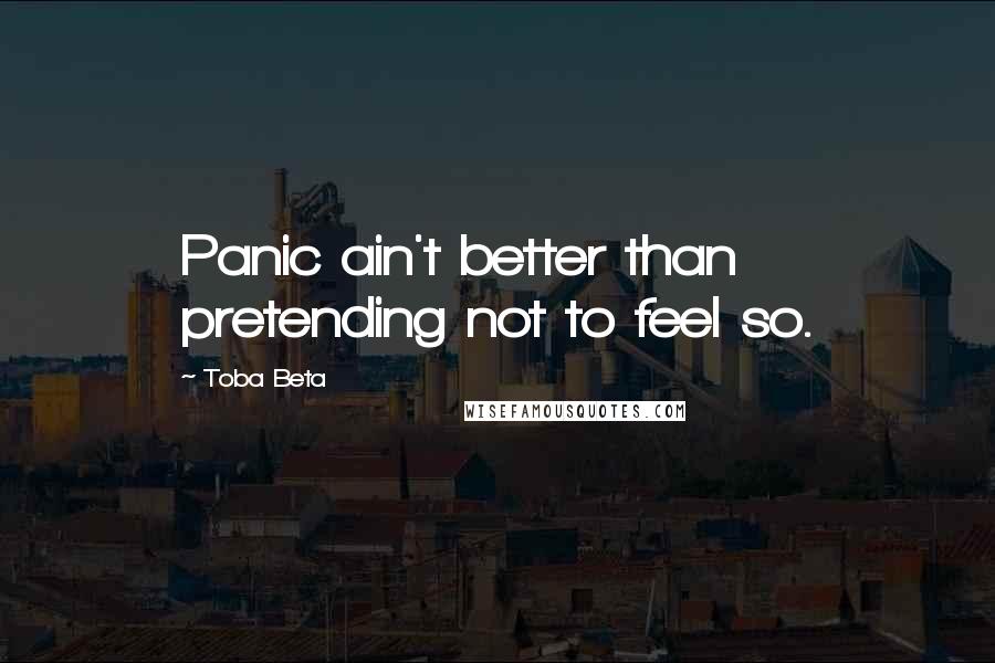 Toba Beta Quotes: Panic ain't better than pretending not to feel so.