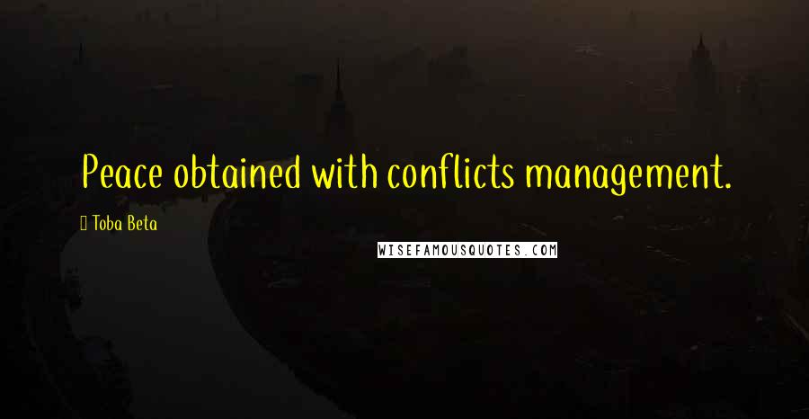 Toba Beta Quotes: Peace obtained with conflicts management.