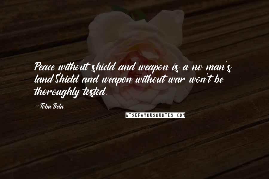 Toba Beta Quotes: Peace without shield and weapon is a no man's land.Shield and weapon without war won't be thoroughly tested.