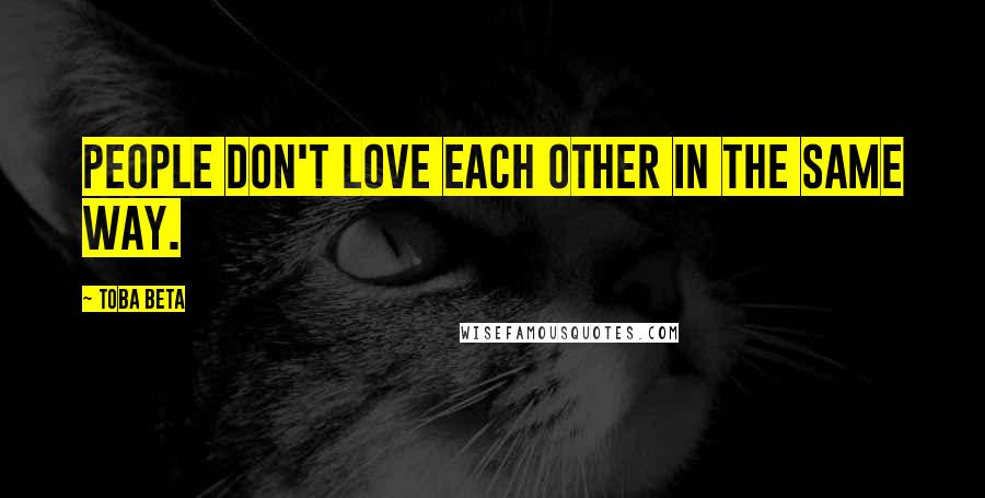 Toba Beta Quotes: People don't love each other in the same way.