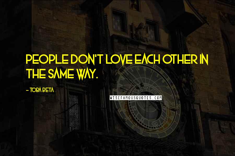 Toba Beta Quotes: People don't love each other in the same way.