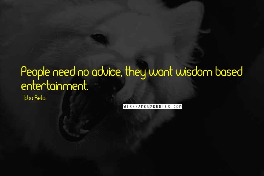 Toba Beta Quotes: People need no advice, they want wisdom-based entertainment.