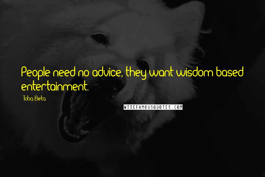 Toba Beta Quotes: People need no advice, they want wisdom-based entertainment.