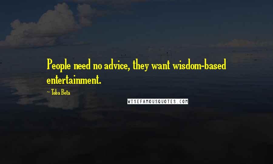 Toba Beta Quotes: People need no advice, they want wisdom-based entertainment.