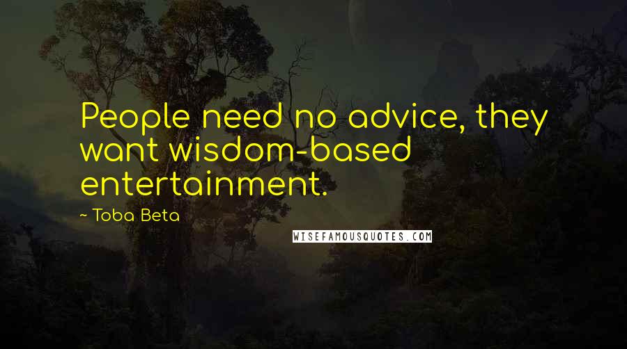 Toba Beta Quotes: People need no advice, they want wisdom-based entertainment.