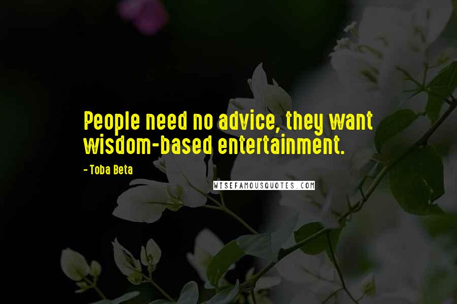 Toba Beta Quotes: People need no advice, they want wisdom-based entertainment.