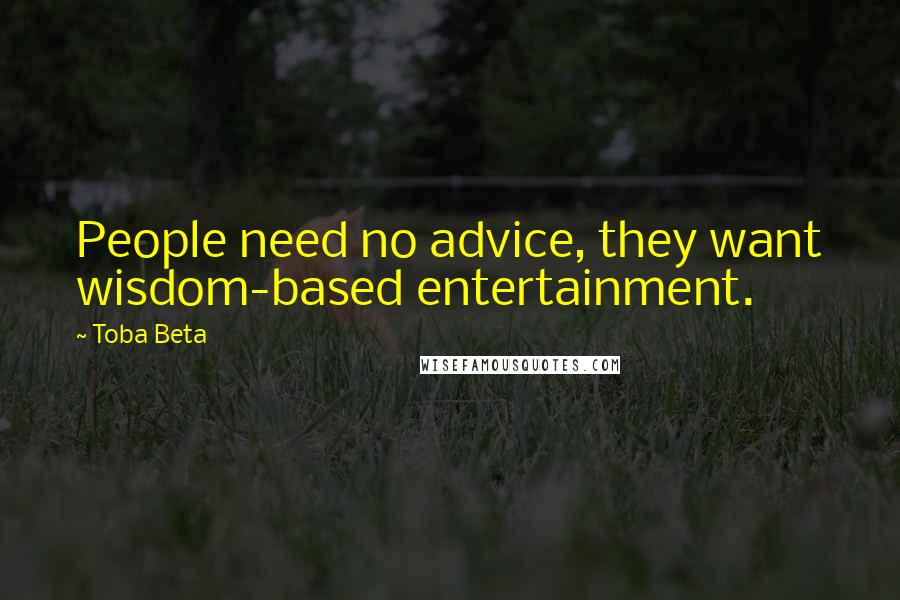 Toba Beta Quotes: People need no advice, they want wisdom-based entertainment.