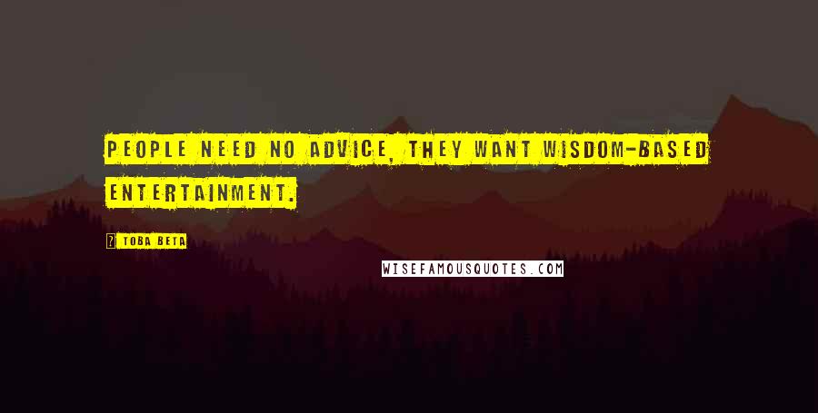 Toba Beta Quotes: People need no advice, they want wisdom-based entertainment.