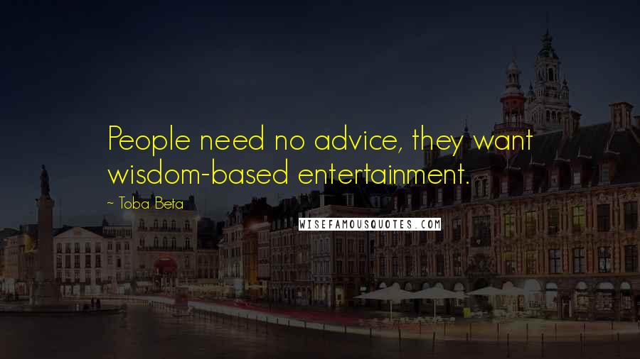 Toba Beta Quotes: People need no advice, they want wisdom-based entertainment.