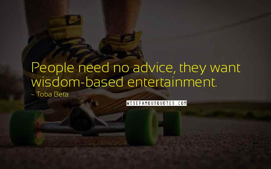 Toba Beta Quotes: People need no advice, they want wisdom-based entertainment.