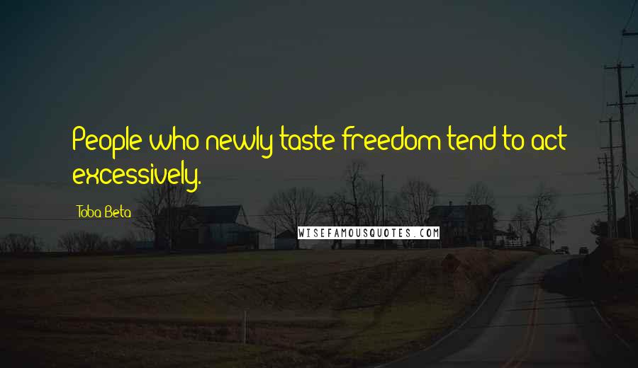 Toba Beta Quotes: People who newly taste freedom tend to act excessively.