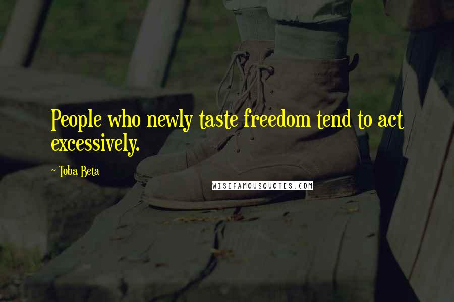 Toba Beta Quotes: People who newly taste freedom tend to act excessively.