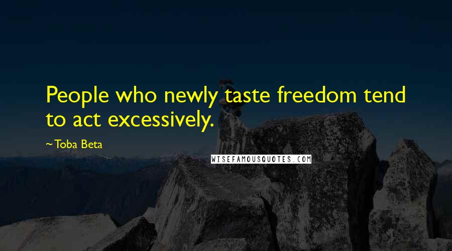Toba Beta Quotes: People who newly taste freedom tend to act excessively.