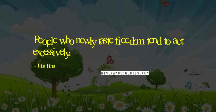 Toba Beta Quotes: People who newly taste freedom tend to act excessively.