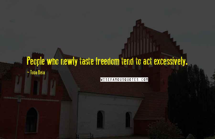 Toba Beta Quotes: People who newly taste freedom tend to act excessively.