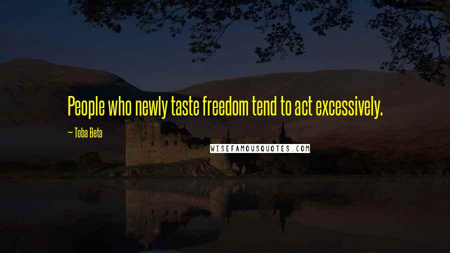 Toba Beta Quotes: People who newly taste freedom tend to act excessively.