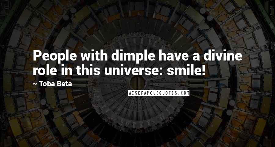 Toba Beta Quotes: People with dimple have a divine role in this universe: smile!