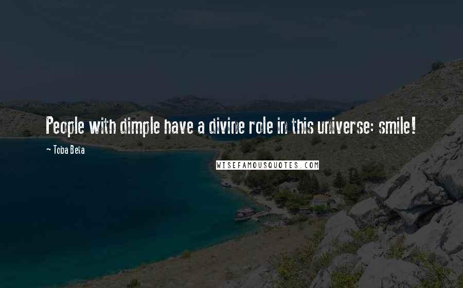 Toba Beta Quotes: People with dimple have a divine role in this universe: smile!