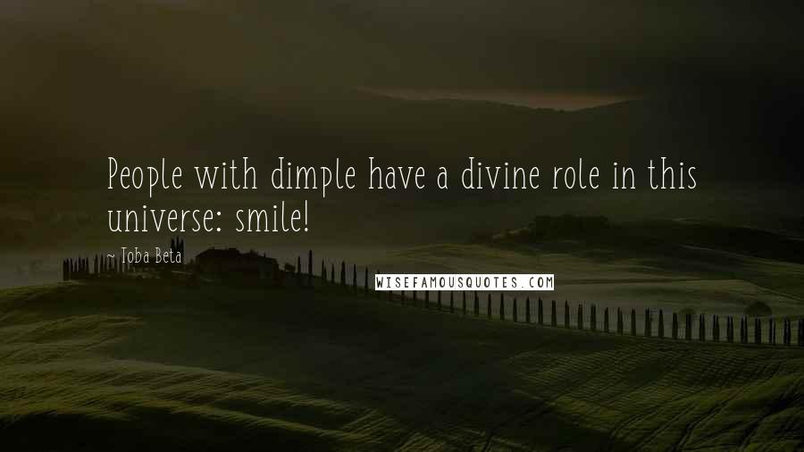 Toba Beta Quotes: People with dimple have a divine role in this universe: smile!