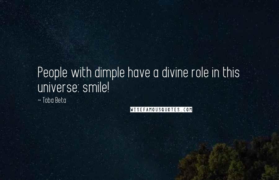 Toba Beta Quotes: People with dimple have a divine role in this universe: smile!