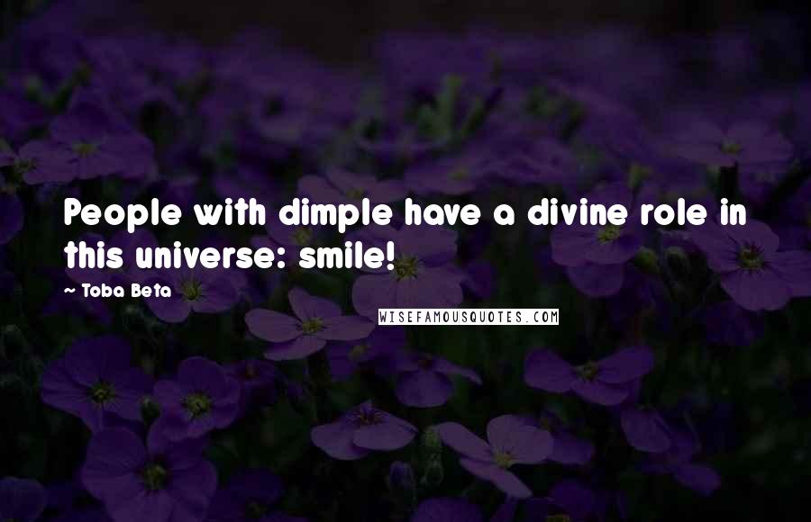 Toba Beta Quotes: People with dimple have a divine role in this universe: smile!