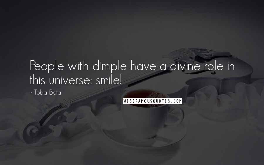 Toba Beta Quotes: People with dimple have a divine role in this universe: smile!