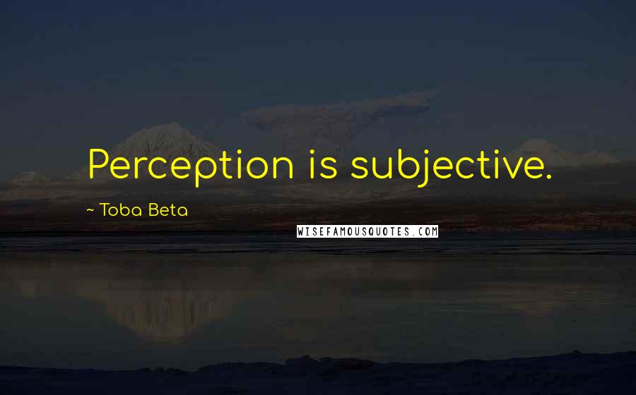 Toba Beta Quotes: Perception is subjective.