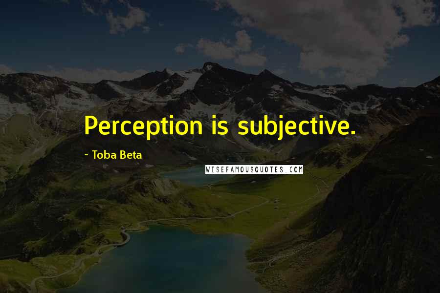 Toba Beta Quotes: Perception is subjective.