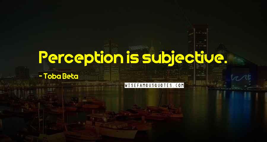 Toba Beta Quotes: Perception is subjective.