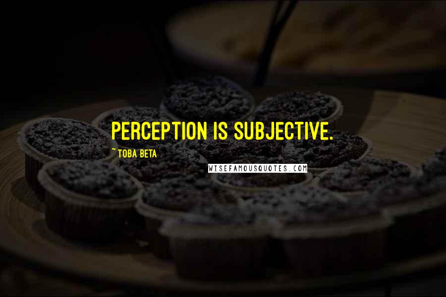 Toba Beta Quotes: Perception is subjective.