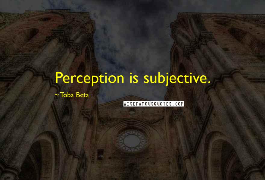 Toba Beta Quotes: Perception is subjective.