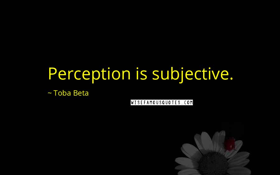 Toba Beta Quotes: Perception is subjective.