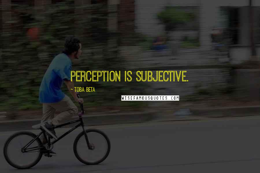 Toba Beta Quotes: Perception is subjective.