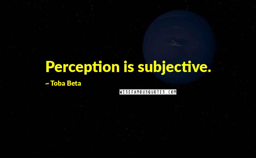 Toba Beta Quotes: Perception is subjective.