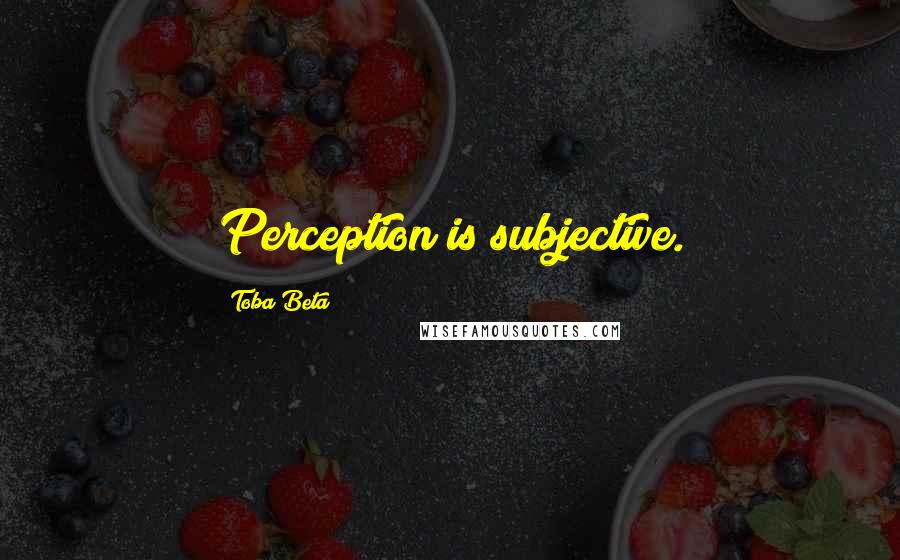 Toba Beta Quotes: Perception is subjective.