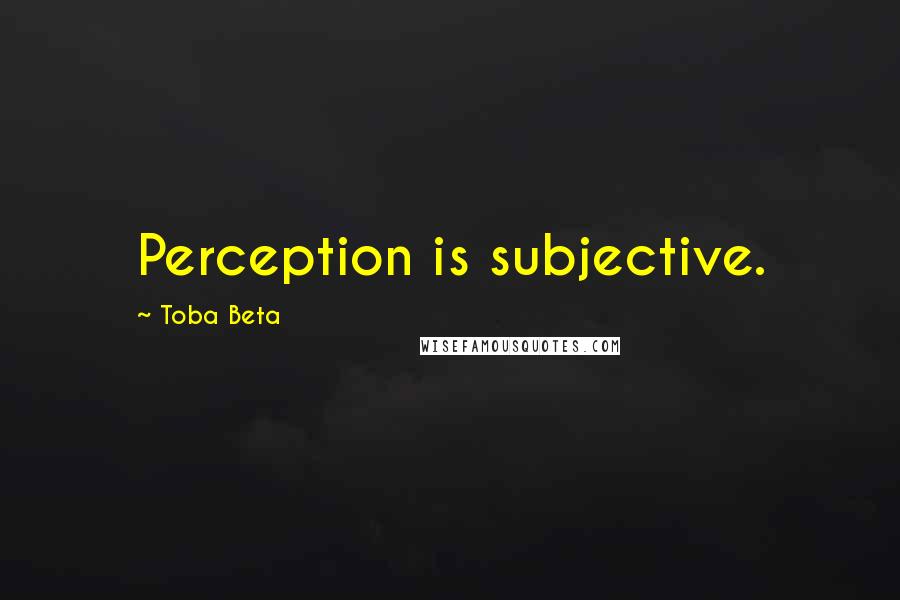 Toba Beta Quotes: Perception is subjective.