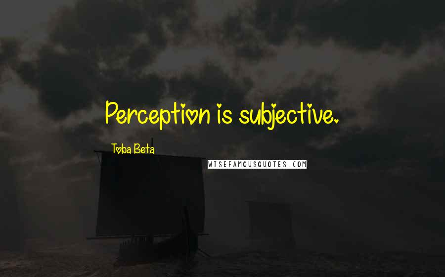 Toba Beta Quotes: Perception is subjective.