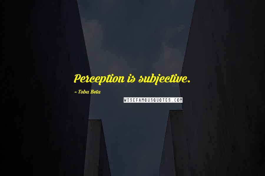 Toba Beta Quotes: Perception is subjective.