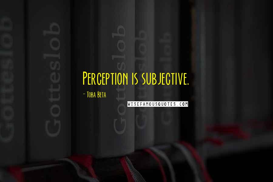 Toba Beta Quotes: Perception is subjective.