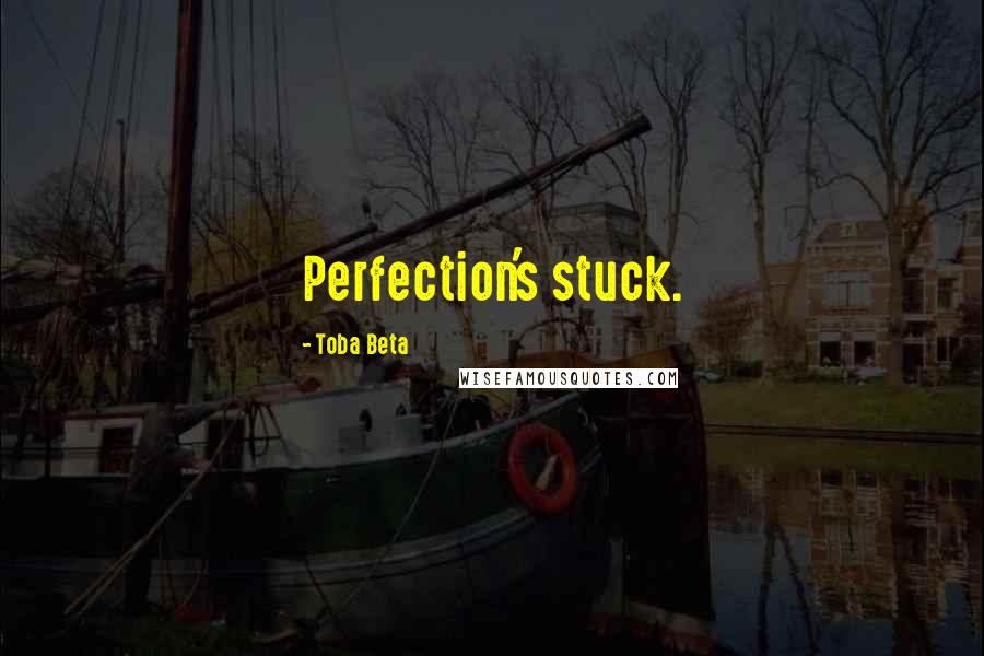 Toba Beta Quotes: Perfection's stuck.