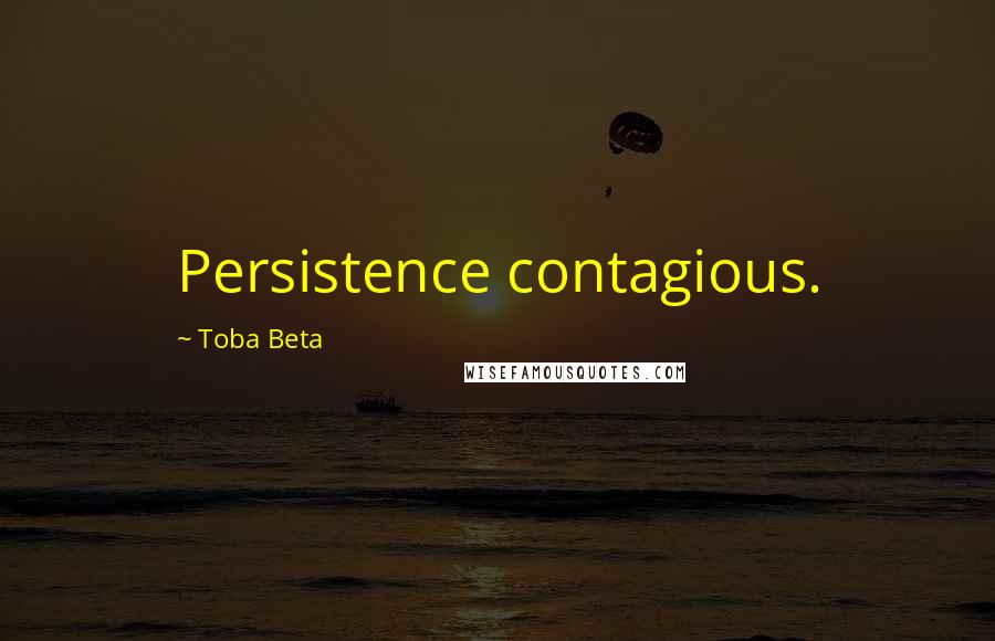 Toba Beta Quotes: Persistence contagious.