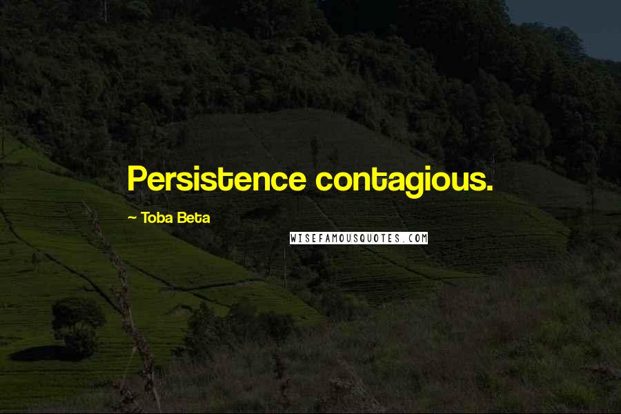 Toba Beta Quotes: Persistence contagious.