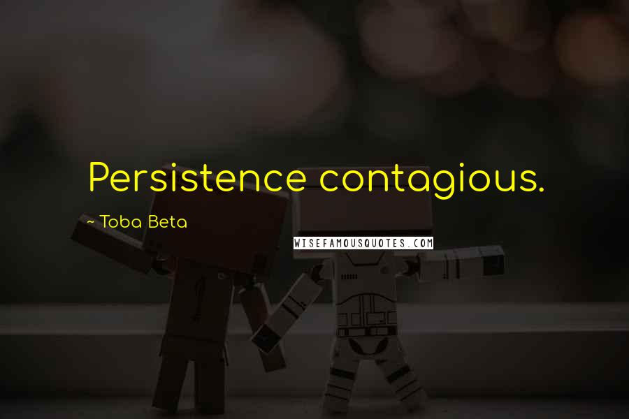 Toba Beta Quotes: Persistence contagious.