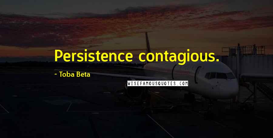Toba Beta Quotes: Persistence contagious.