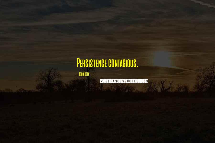 Toba Beta Quotes: Persistence contagious.